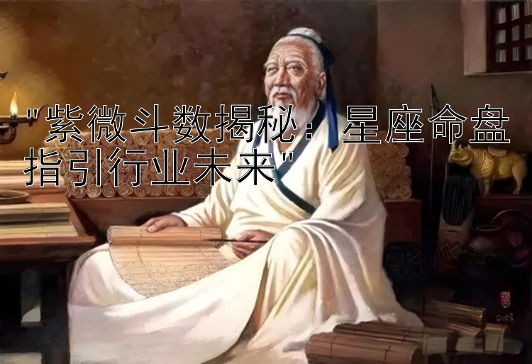 紫微斗数揭秘：星座命盘指引行业未来